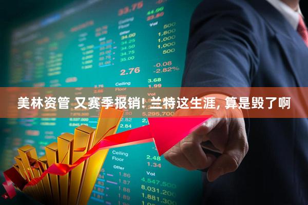 美林资管 又赛季报销! 兰特这生涯, 算是毁了啊